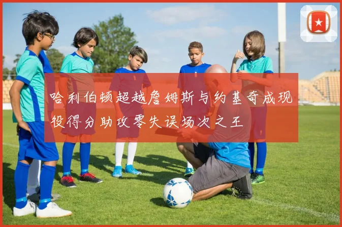哈利伯顿超越詹姆斯与约基奇成现役得分助攻零失误场次之王