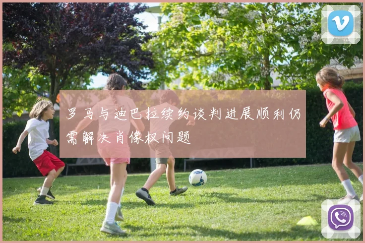 罗马与迪巴拉续约谈判进展顺利仍需解决肖像权问题