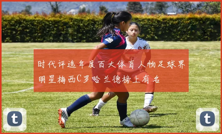 时代评选年度百大体育人物足球界明星梅西C罗哈兰德榜上有名